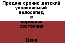 Продаю срочно детский управляемый велосипед в хорошем состоянии › Цена ­ 3 000 - Краснодарский край, Краснодар г. Дети и материнство » Детский транспорт   . Краснодарский край,Краснодар г.